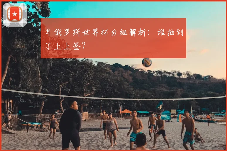 年俄罗斯世界杯分组解析：谁抽到了上上签？