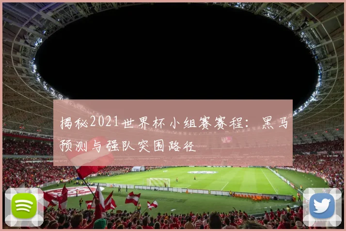 揭秘2021世界杯小组赛赛程：黑马预测与强队突围路径