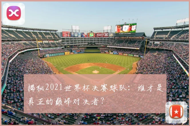 揭秘2021世界杯决赛球队：谁才是真正的巅峰对决者？