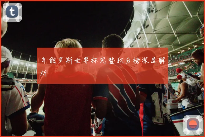 年俄罗斯世界杯完整积分榜深度解析