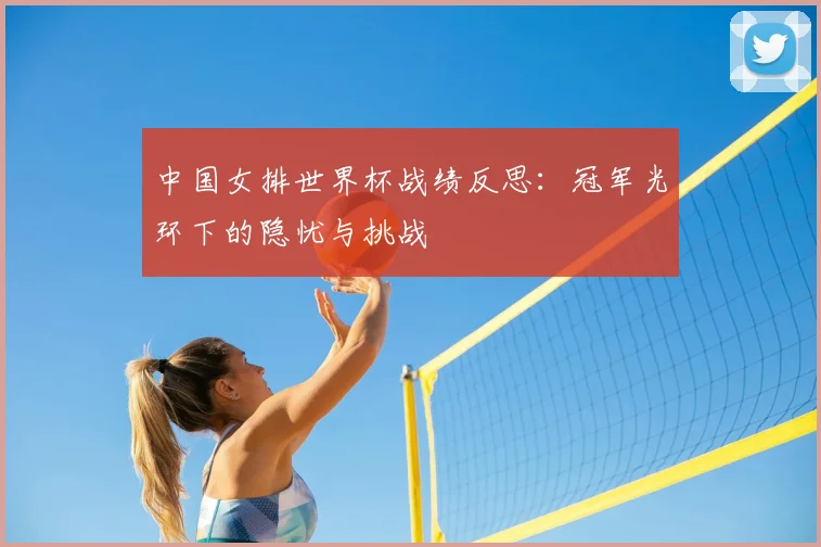 中国女排世界杯战绩反思：冠军光环下的隐忧与挑战