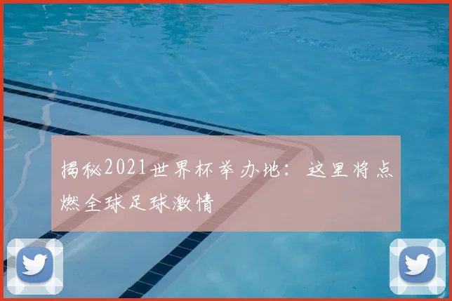 揭秘2021世界杯举办地：这里将点燃全球足球激情