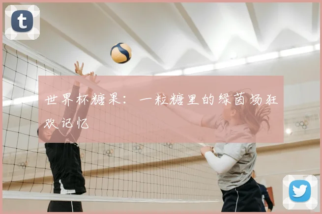 世界杯糖果：一粒糖里的绿茵场狂欢记忆