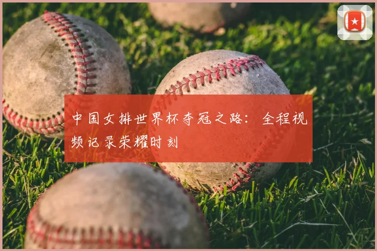 中国女排世界杯夺冠之路：全程视频记录荣耀时刻