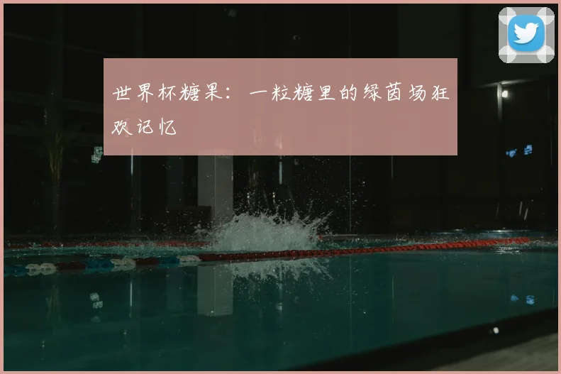 世界杯糖果：一粒糖里的绿茵场狂欢记忆