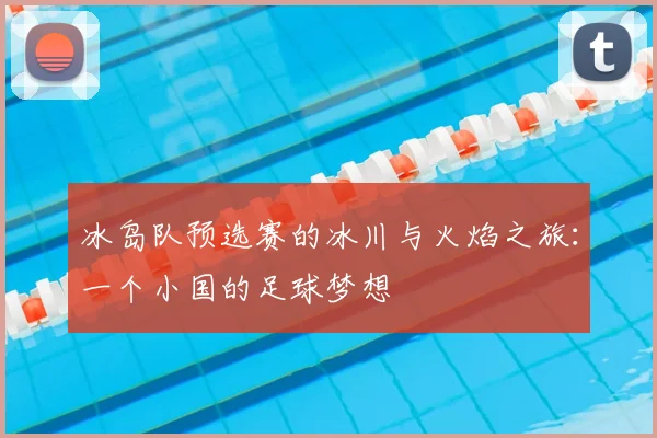 冰岛队预选赛的冰川与火焰之旅：一个小国的足球梦想