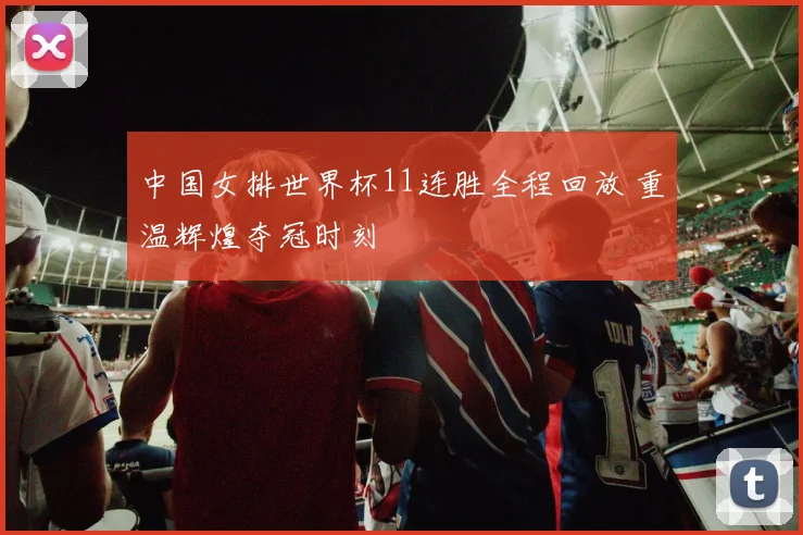 中国女排世界杯11连胜全程回放 重温辉煌夺冠时刻