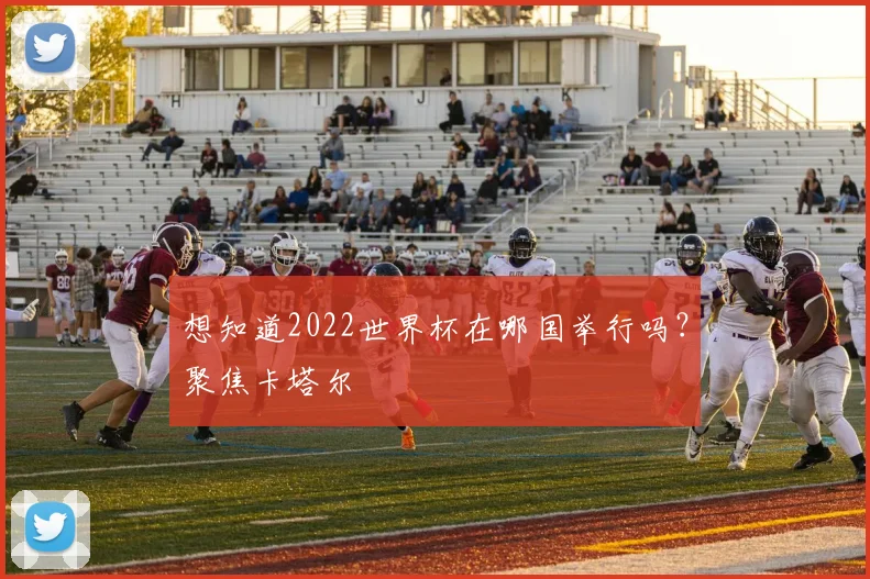 想知道2022世界杯在哪国举行吗？聚焦卡塔尔